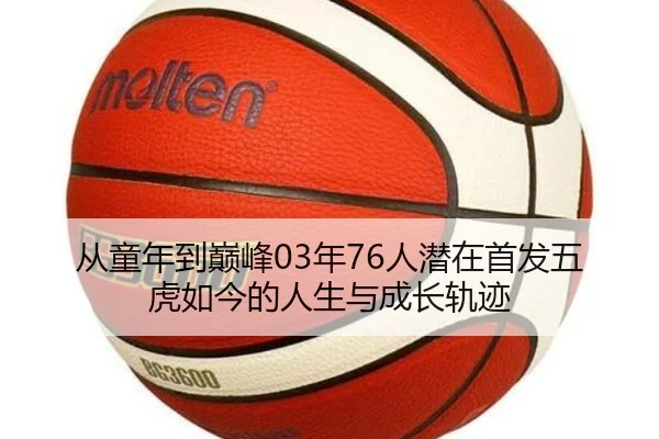 从童年到巅峰03年76人潜在首发五虎如今的人生与成长轨迹